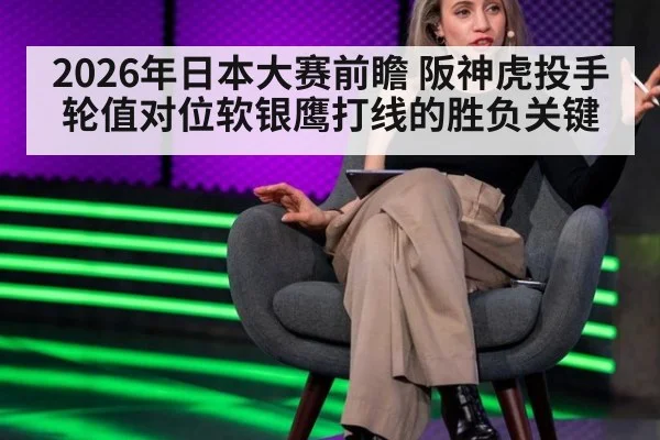 2026年日本大赛前瞻 阪神虎投手轮值对位软银鹰打线的胜负关键
