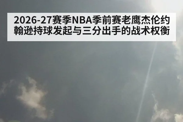 2026-27赛季NBA季前赛老鹰杰伦约翰逊持球发起与三分出手的战术权衡
