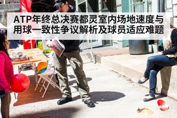 ATP年终总决赛都灵室内场地速度与用球一致性争议解析及球员适应难题