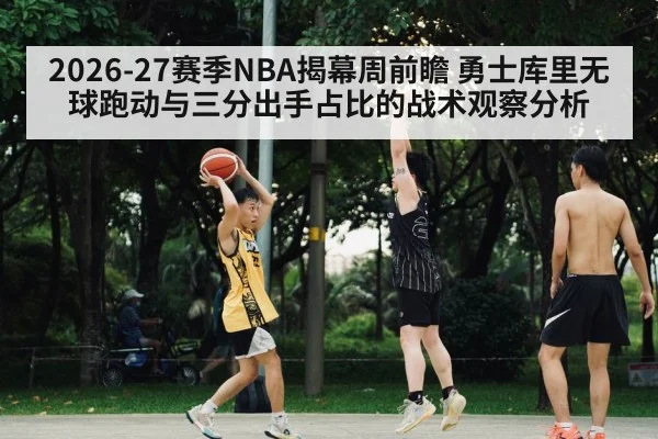 2026-27赛季NBA揭幕周前瞻 勇士库里无球跑动与三分出手占比的战术观察分析