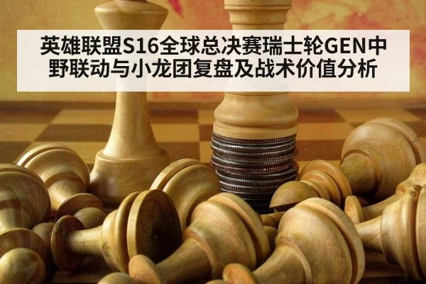 英雄联盟S16全球总决赛瑞士轮GEN中野联动与小龙团复盘及战术价值分析 | nine game